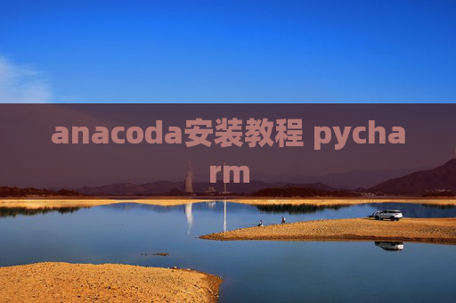 anacoda安装教程 pycharm anacoda安装教程 pycharm